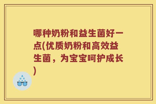 哪种奶粉和益生菌好一点(优质奶粉和高效益生菌，为宝宝呵护成长)