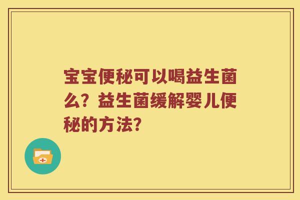 宝宝便秘可以喝益生菌么？益生菌缓解婴儿便秘的方法？