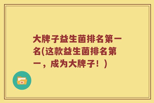 大牌子益生菌排名第一名(这款益生菌排名第一，成为大牌子！)