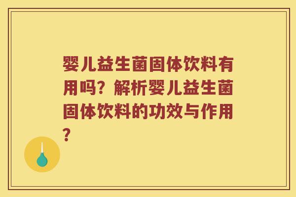 婴儿益生菌固体饮料有用吗？解析婴儿益生菌固体饮料的功效与作用？