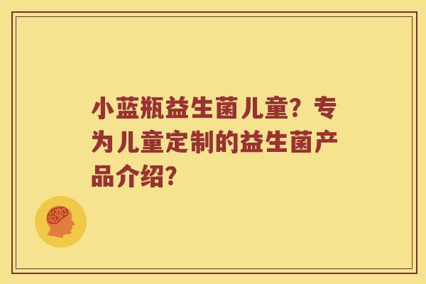 小蓝瓶益生菌儿童？专为儿童定制的益生菌产品介绍？