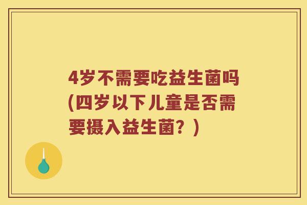 4岁不需要吃益生菌吗(四岁以下儿童是否需要摄入益生菌？)