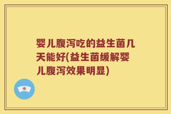 婴儿腹泻吃的益生菌几天能好(益生菌缓解婴儿腹泻效果明显)