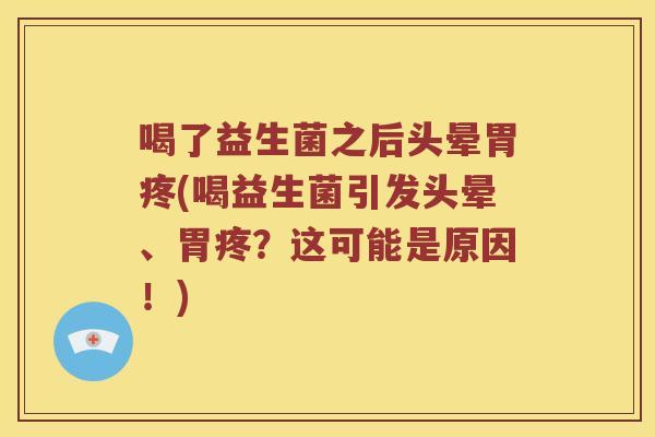喝了益生菌之后头晕胃疼(喝益生菌引发头晕、胃疼？这可能是原因！)