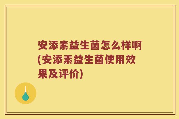 安添素益生菌怎么样啊(安添素益生菌使用效果及评价)