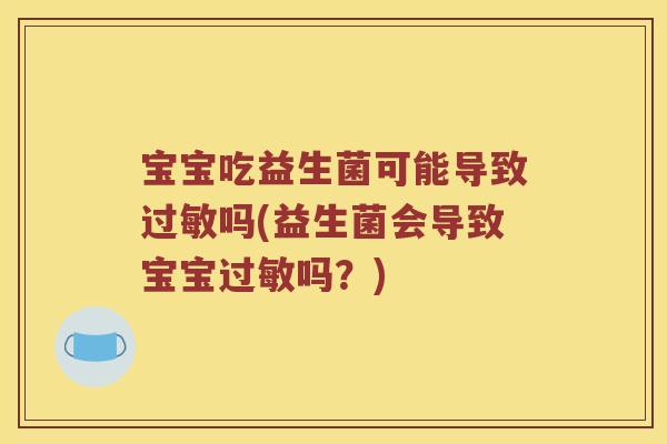 宝宝吃益生菌可能导致过敏吗(益生菌会导致宝宝过敏吗？)