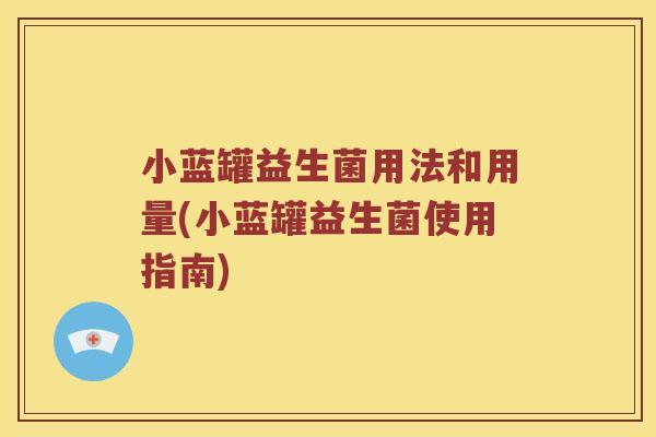 小蓝罐益生菌用法和用量(小蓝罐益生菌使用指南)