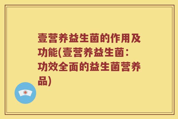 壹营养益生菌的作用及功能(壹营养益生菌：功效全面的益生菌营养品)