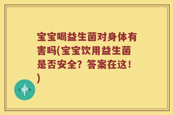 宝宝喝益生菌对身体有害吗(宝宝饮用益生菌是否安全？答案在这！)