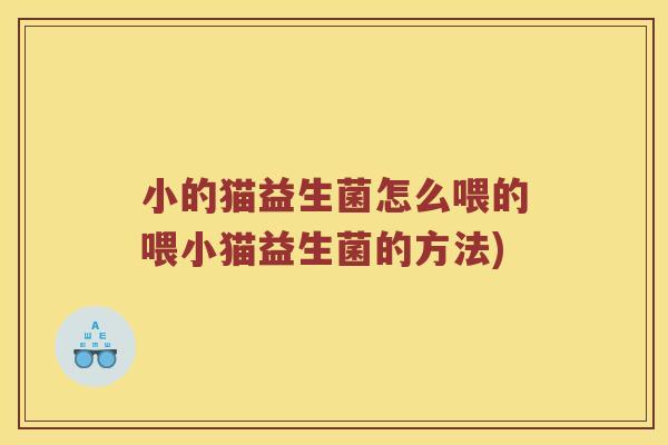 小的猫益生菌怎么喂的喂小猫益生菌的方法)