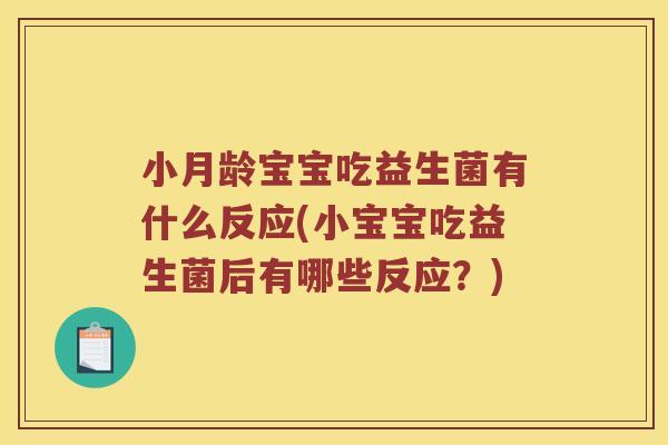 小月龄宝宝吃益生菌有什么反应(小宝宝吃益生菌后有哪些反应？)