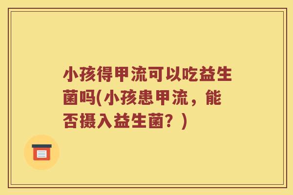 小孩得甲流可以吃益生菌吗(小孩患甲流，能否摄入益生菌？)