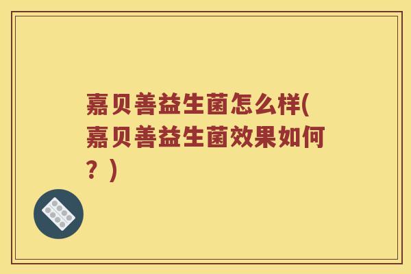 嘉贝善益生菌怎么样(嘉贝善益生菌效果如何？)