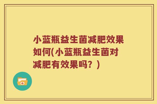 小蓝瓶益生菌减肥效果如何(小蓝瓶益生菌对减肥有效果吗？)