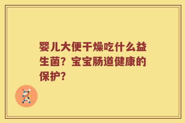 婴儿大便干燥吃什么益生菌？宝宝肠道健康的保护？