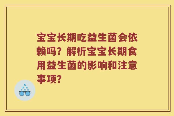宝宝长期吃益生菌会依赖吗？解析宝宝长期食用益生菌的影响和注意事项？