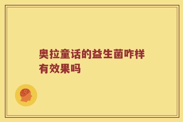 奥拉童话的益生菌咋样有效果吗 奥拉童话的益生菌咋样有效果吗