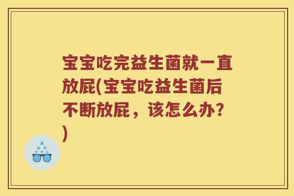 宝宝吃完益生菌就一直放屁(宝宝吃益生菌后不断放屁，该怎么办？)