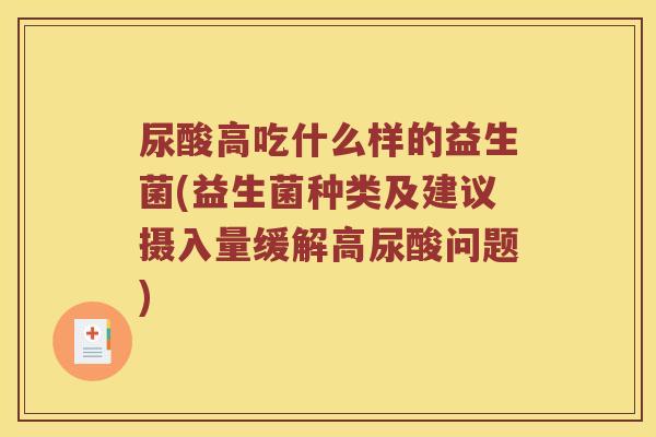 尿酸高吃什么样的益生菌(益生菌种类及建议摄入量缓解高尿酸问题) 尿酸高吃什么样的益生菌(益生菌种类及建议摄入量缓解高尿酸问题)