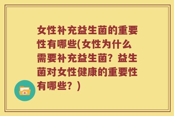 女性补充益生菌的重要性有哪些(女性为什么需要补充益生菌?益生菌对女性健康的重要性有哪些?) 女性补充益生菌的重要性有哪些(女性为什么需要补充益生菌?益生菌对女性健康的重要性有哪些?)