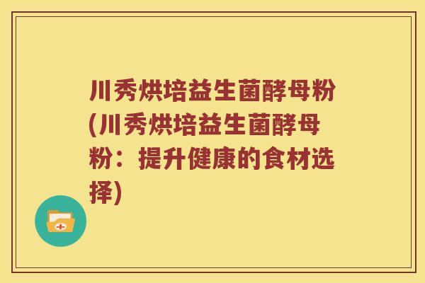 川秀烘培益生菌酵母粉(川秀烘培益生菌酵母粉：提升健康的食材选择)
