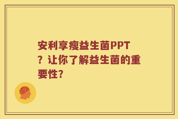 安利享瘦益生菌PPT？让你了解益生菌的重要性？