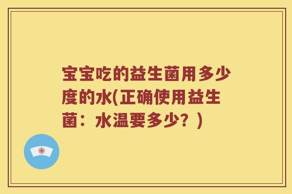 宝宝吃的益生菌用多少度的水(正确使用益生菌：水温要多少？)