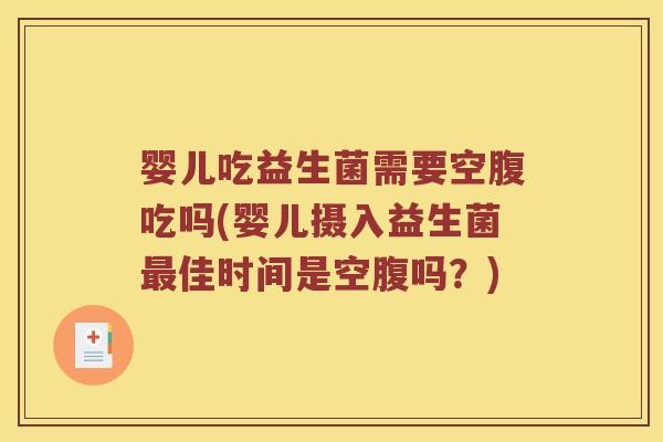 婴儿吃益生菌需要空腹吃吗(婴儿摄入益生菌最佳时间是空腹吗？)