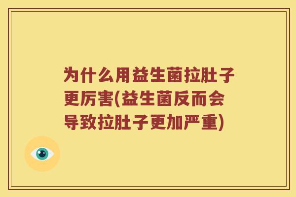 为什么用益生菌拉肚子更厉害(益生菌反而会导致拉肚子更加严重)