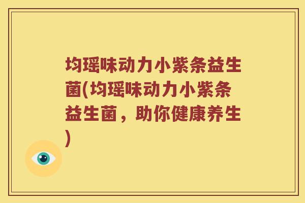 均瑶味动力小紫条益生菌(均瑶味动力小紫条益生菌，助你健康养生)