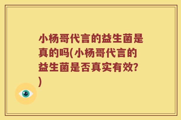 小杨哥代言的益生菌是真的吗(小杨哥代言的益生菌是否真实有效？)