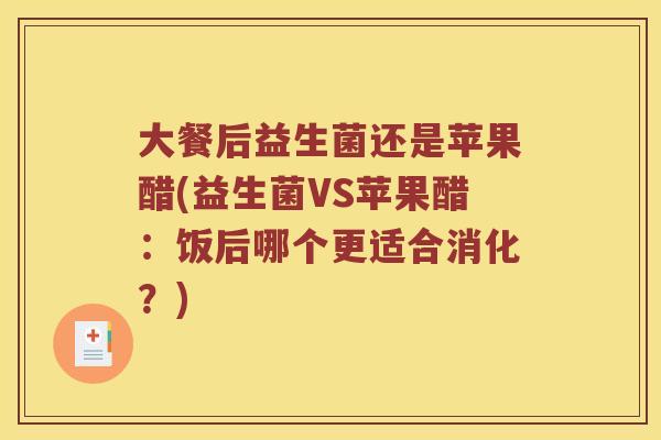 大餐后益生菌还是苹果醋(益生菌VS苹果醋：饭后哪个更适合消化？)