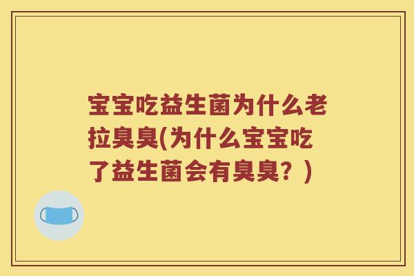 宝宝吃益生菌为什么老拉臭臭(为什么宝宝吃了益生菌会有臭臭？)