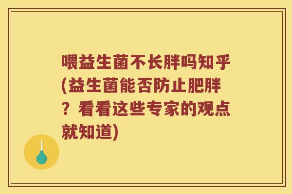 喂益生菌不长胖吗知乎(益生菌能否防止肥胖？看看这些专家的观点就知道)