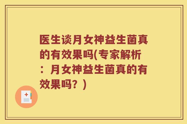 医生谈月女神益生菌真的有效果吗(专家解析：月女神益生菌真的有效果吗？)