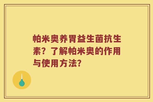 帕米奥养胃益生菌抗生素？了解帕米奥的作用与使用方法？