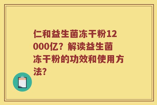 仁和益生菌冻干粉12000亿？解读益生菌冻干粉的功效和使用方法？