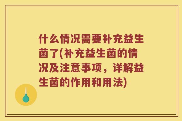 什么情况需要补充益生菌了(补充益生菌的情况及注意事项，详解益生菌的作用和用法)