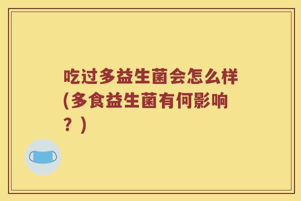 吃过多益生菌会怎么样(多食益生菌有何影响？)