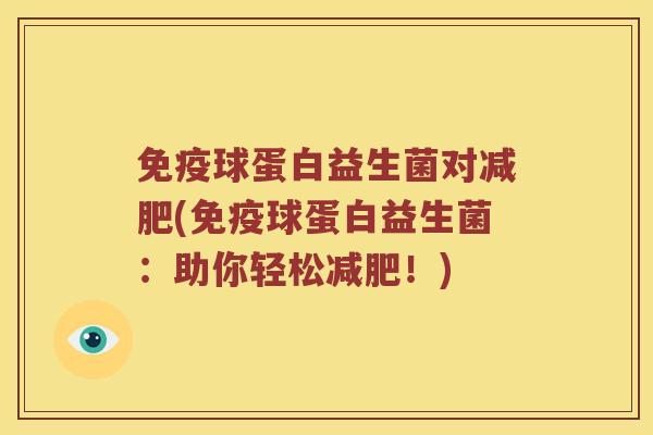 免疫球蛋白益生菌对减肥(免疫球蛋白益生菌：助你轻松减肥！)