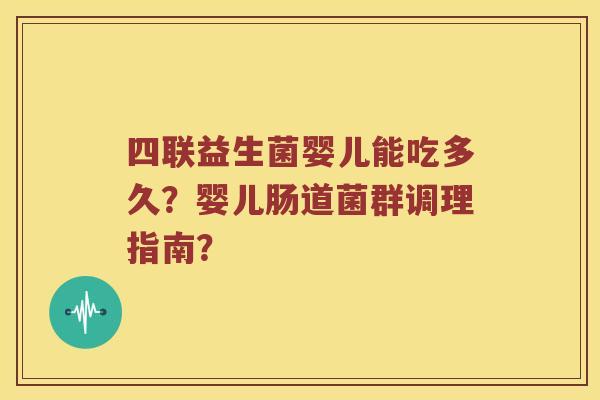 四联益生菌婴儿能吃多久？婴儿肠道菌群调理指南？