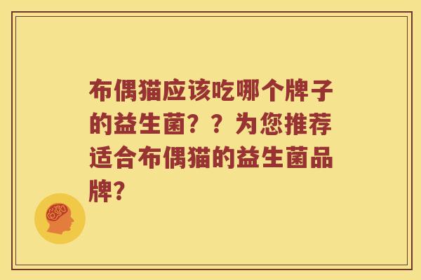 布偶猫应该吃哪个牌子的益生菌？？为您推荐适合布偶猫的益生菌品牌？