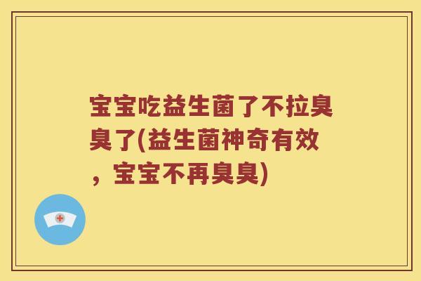 宝宝吃益生菌了不拉臭臭了(益生菌神奇有效,宝宝不再臭臭) 宝宝吃益生菌了不拉臭臭了(益生菌神奇有效,宝宝不再臭臭)