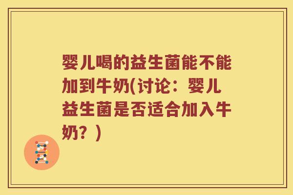 婴儿喝的益生菌能不能加到牛奶(讨论：婴儿益生菌是否适合加入牛奶？)
