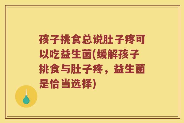 孩子挑食总说肚子疼可以吃益生菌(缓解孩子挑食与肚子疼，益生菌是恰当选择)