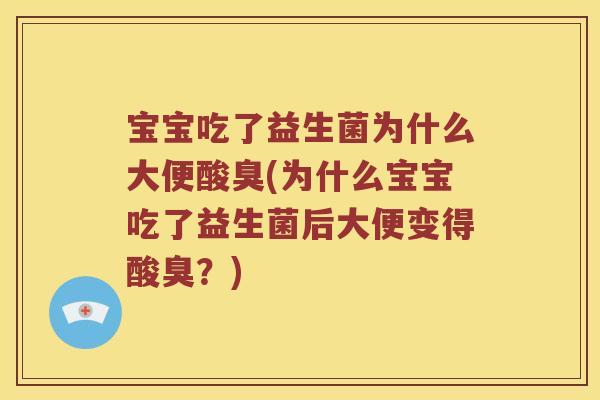 宝宝吃了益生菌为什么大便酸臭(为什么宝宝吃了益生菌后大便变得酸臭？)