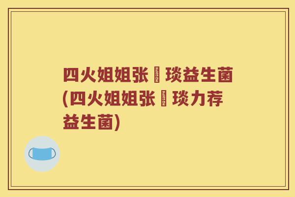 四火姐姐张棪琰益生菌(四火姐姐张棪琰力荐益生菌)