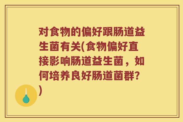 对食物的偏好跟肠道益生菌有关(食物偏好直接影响肠道益生菌，如何培养良好肠道菌群？)