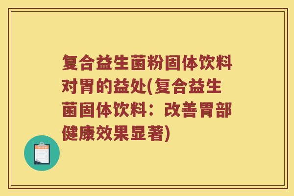 复合益生菌粉固体饮料对胃的益处(复合益生菌固体饮料：改善胃部健康效果显著)