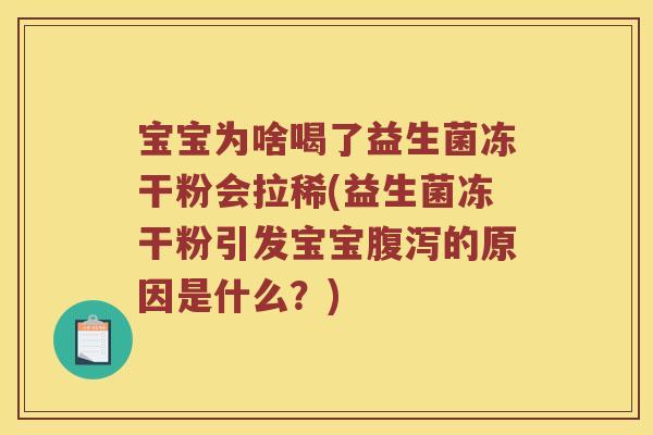 宝宝为啥喝了益生菌冻干粉会拉稀(益生菌冻干粉引发宝宝腹泻的原因是什么？)
